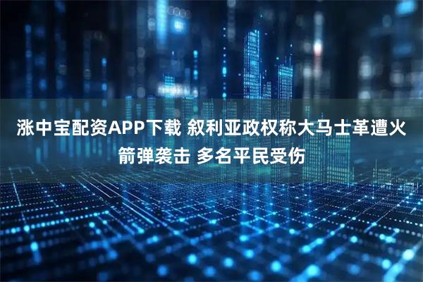 涨中宝配资APP下载 叙利亚政权称大马士革遭火箭弹袭击 多名平民受伤