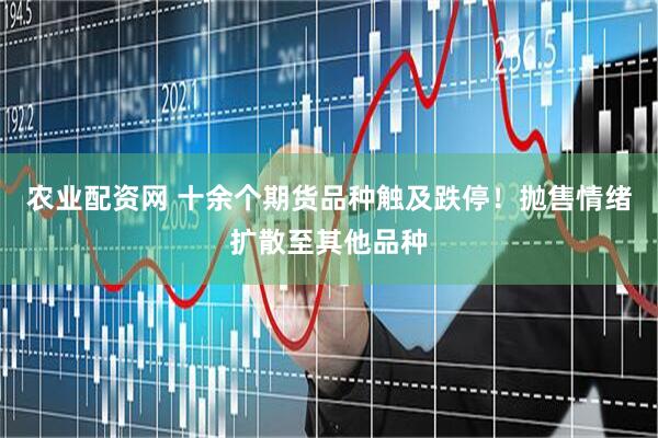 农业配资网 十余个期货品种触及跌停！抛售情绪扩散至其他品种