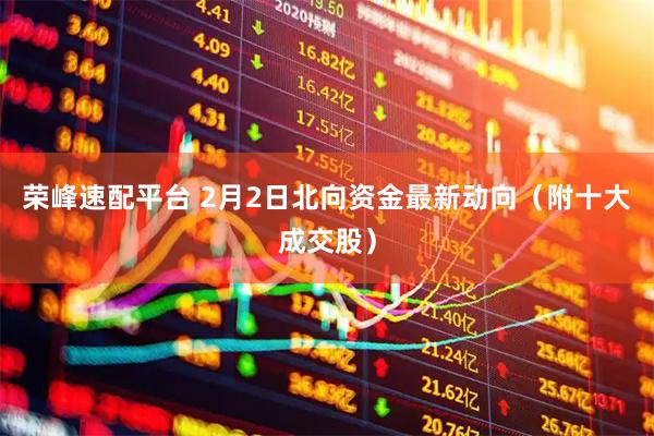 荣峰速配平台 2月2日北向资金最新动向（附十大成交股）