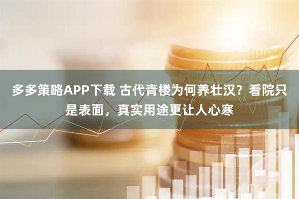 多多策略APP下载 古代青楼为何养壮汉？看院只是表面，真实用途更让人心寒